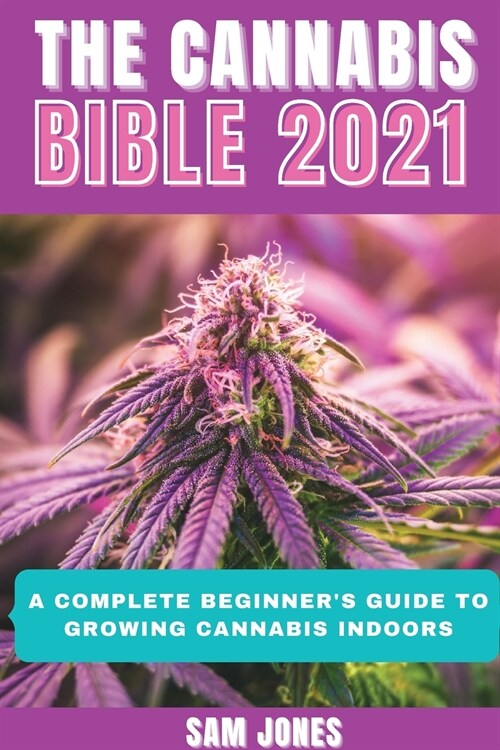 The Cannabis Bible 2021: A Complete Beginners Guide to Growing Cannabis Indoors (Paperback)