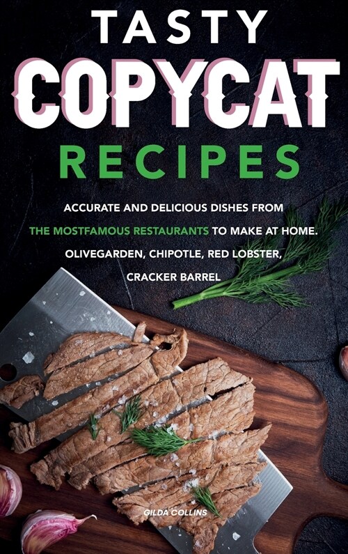 Tasty Copycat Recipes: Accurate and Delicious Dishes from the Most Famous Restaurants to Make at Home. Olive Garden, Chipotle, Red Lobster, C (Hardcover)