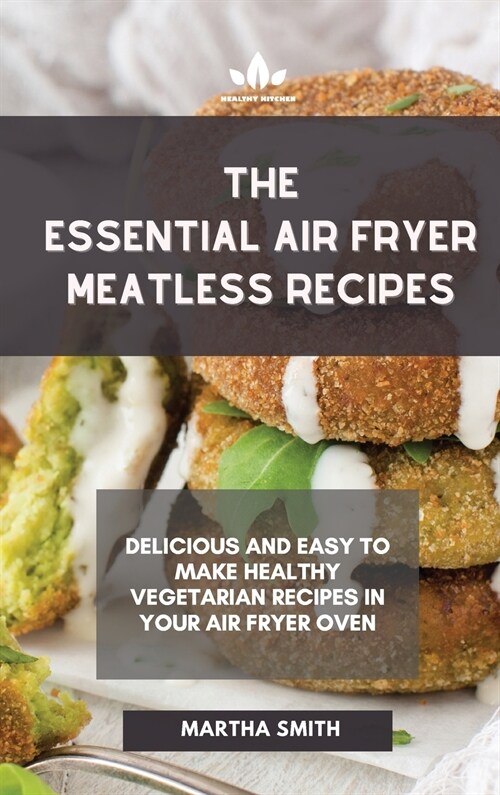 The Essential Air Fryer Meatless Recipes: Delicious and easy to make healthy vegetarian recipes in your air fryer oven (Hardcover)