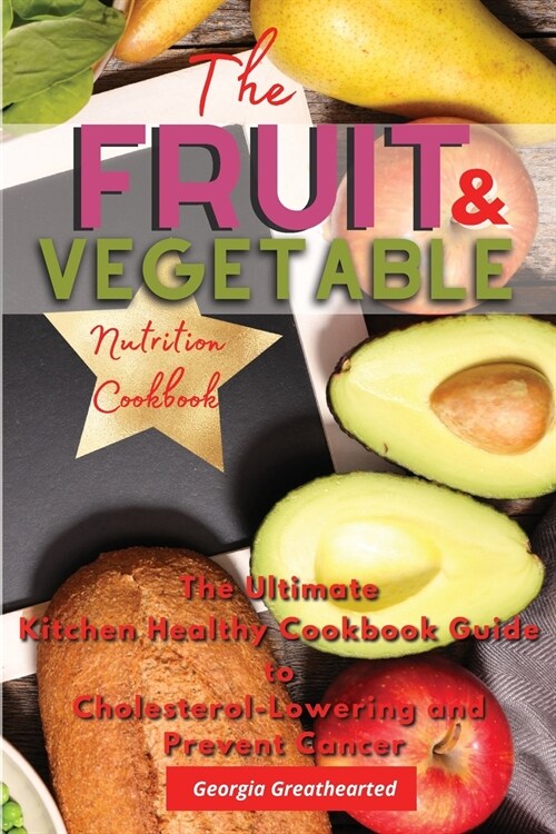 The Fruit & Vegetable Nutrition Cookbook: The Ultimate Kitchen Healthy Cookbook Guide to Cholesterol Lowering and Prevent Cancer (Paperback, 2021 Ppb Color)