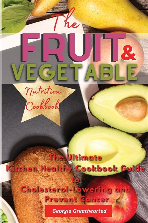 The Fruit and Vegetable Nutrition Cookbook: The Ultimate Kitchen Healthy Cookbook Guide to Cholesterol Lowering and Prevent Cancer (Paperback, 2021 Ppb Bw)