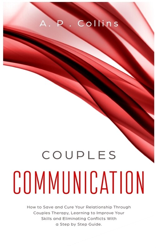 Couples Communication: How to Save and Cure Your Relationship Through Couples Therapy, Learning to Improve Your Skills and Eliminating Confli (Hardcover)