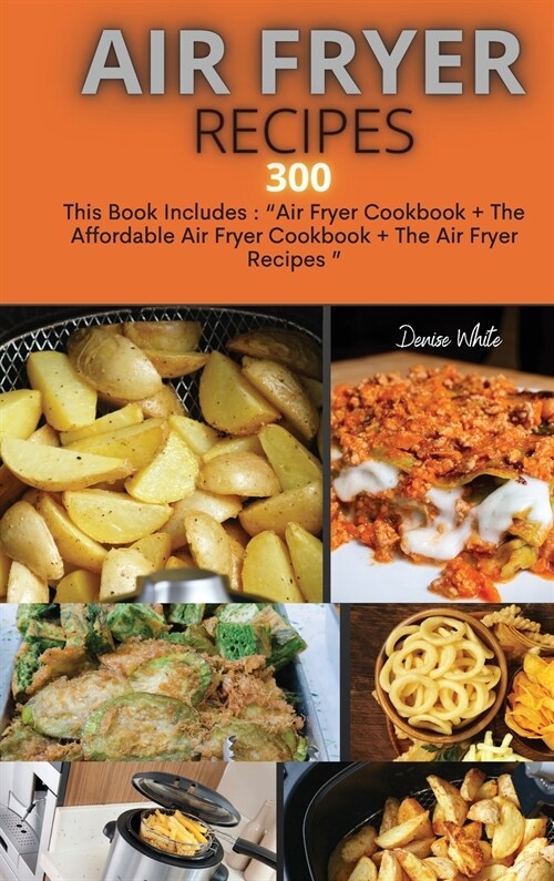 Air Fryer Recipes 300: This Book Includes: Air Fryer Cookbook + The Affordable Air Fryer Cookbook + The Air Fryer Recipes (Hardcover)