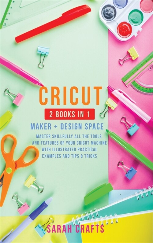 Cricut: 2 BOOKS IN 1: MAKER + DESIGN SPACE: Master Skillfully All the Tools and Features of Your Cricut Machine with Illustrat (Hardcover)