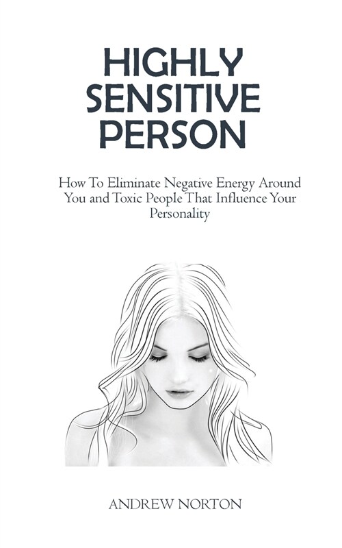 Highly Sensitive Person: How To Eliminate Negative Energy Around You and Toxic People That Influence Your Personality (Paperback)