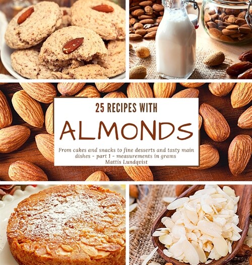 25 recipes with almonds: From cakes and snacks to fine desserts and tasty main dishes - part 1 - measurements in grams (Hardcover)