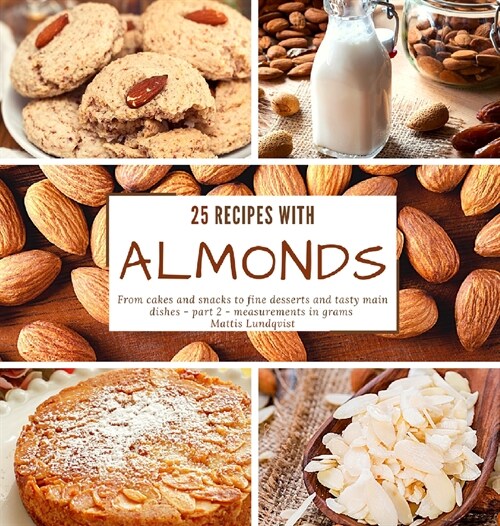 25 recipes with almonds: From cakes and snacks to fine desserts and tasty main dishes - part 2 - measurements in grams (Hardcover)