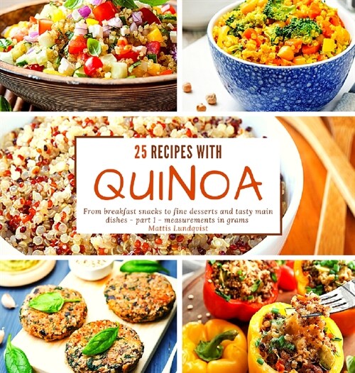 25 recipes with quinoa: From breakfast snacks to fine desserts and tasty main dishes - part 1 - measurements in grams (Hardcover)