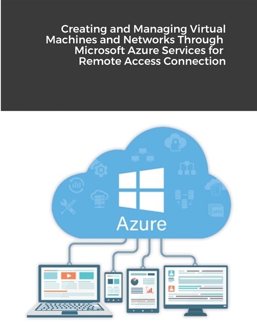 Creating and Managing Virtual Machines and Networks Through Microsoft Azure Services for Remote Access Connection (Paperback)