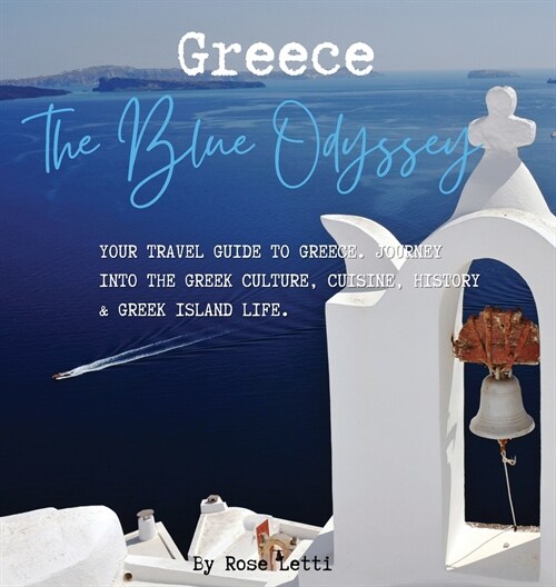 Greece: The Blue Odyssey. Your Travel Guide to Greece. Journey into the Greek Culture, Cuisine, History and Greek Island Life. (Hardcover)