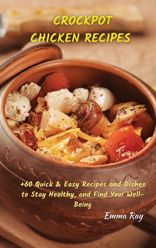 Crock Pot Chicken Recipes: +60 Quick & Easy Recipes and Dishes to Stay Healthy, and Find Your Well-Being (Hardcover)