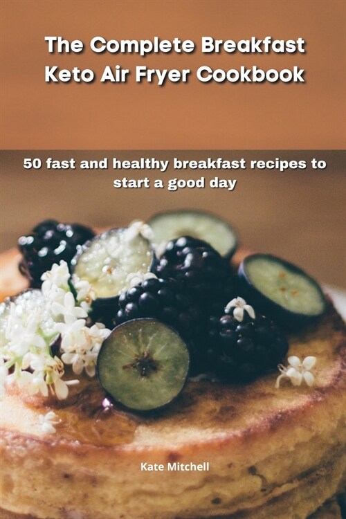 The Complete Breakfast Keto Air Fryer Cookbook: 50 fast and healthy breakfast recipes to start a good day (Paperback)