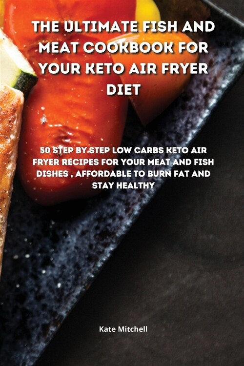 The Ultimate Fish and Meat Cookbook for your Keto Air Fryer Diet: 50 step-by-step Low-Carbs Keto Air Fryer recipes for your Meat and Fish Dishes, affo (Paperback)