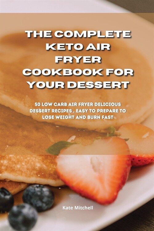 The Complete Keto Air Fryer Cookbook for your dessert: 50 low-carb air fryer delicious dessert recipes, easy to prepare to lose weight and burn fat fa (Paperback)