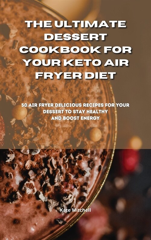 The Ultimate Dessert Cookbook for your Keto Air Fryer Diet: 50 air fryer delicious recipes for your dessert to stay healthy and boost energy (Hardcover)