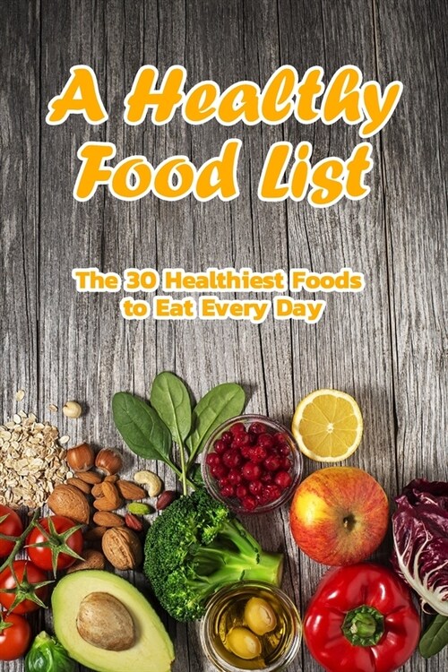 A Healthy Food List: The 30 Healthiest Foods to Eat Every Day: Foods That Are Super Healthy Book (Paperback)