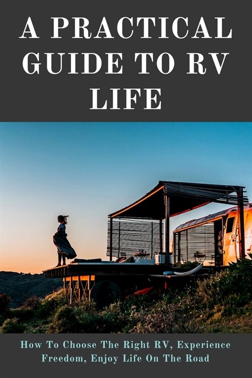A Practical Guide To RV Life: How To Choose The Right RV, Experience Freedom, Enjoy Life On The Road: Living In My Car For A Year (Paperback)
