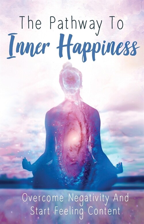 The Pathway to Inner Happiness: Overcome Negativity and Start Feeling Content (Paperback)