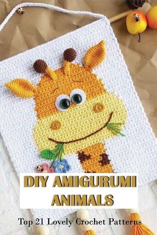 DIY Amigurumi Animals: Top 21 Lovely Crochet Patterns: How To Make Amigurumi Patterns (Paperback)