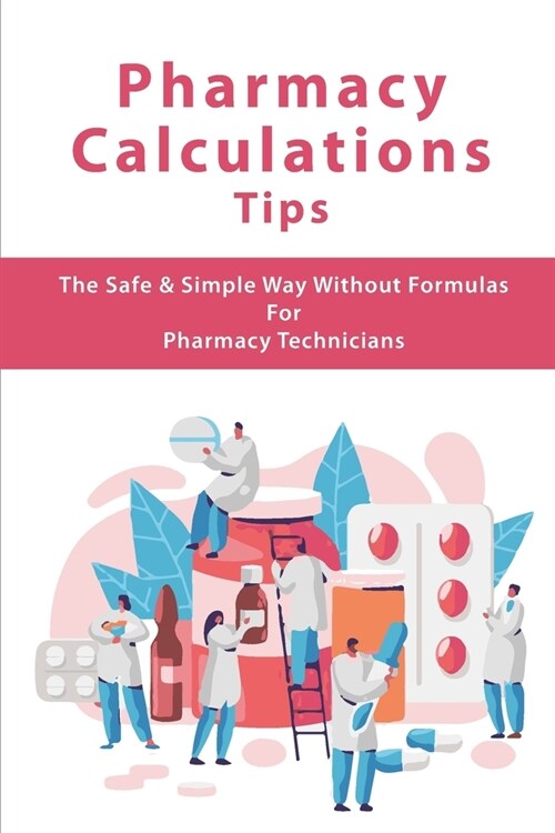 Pharmacy Calculations Tips: The Safe & Simple Way Without Formulas For Pharmacy Technicians: Drug Calculation Formula (Paperback)