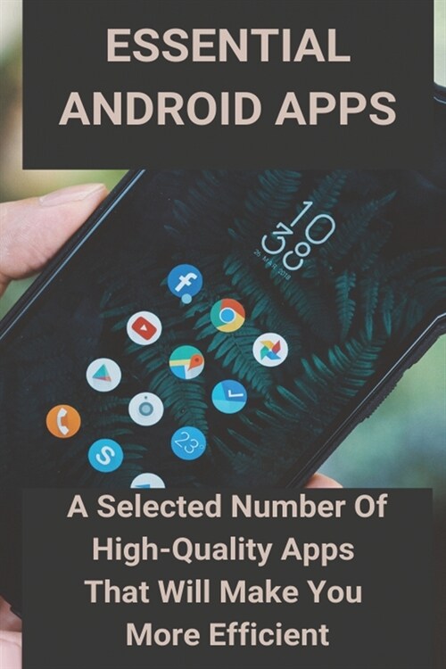 Essential Android Apps: A Selected Number Of High-Quality Apps That Will Make You More Efficient: Android Apps For Absolute Beginners (Paperback)