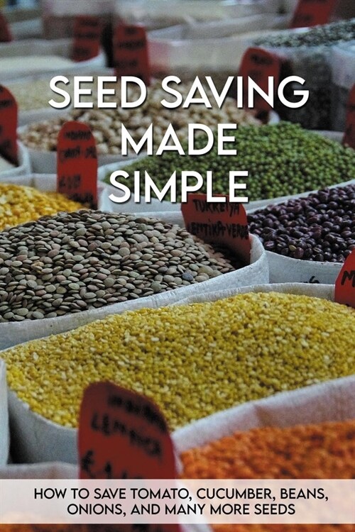 Seed Saving Made Simple: How To Save Tomato, Cucumber, Beans, Onions, And Many More Seeds: Seed Saving Handbook For Beginners (Paperback)