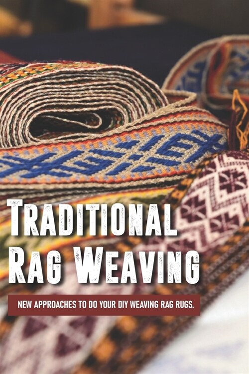 Traditional Rag Weaving: New Approaches To Do Your DIY Weaving Rag Rugs.: Weaving Patterns For Floor Loom (Paperback)