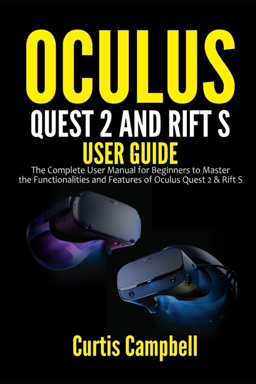 Oculus Quest 2 and Rift S User Guide: The Complete User Manual for Beginners to Master the Functionalities and Features of Oculus Quest 2 & Rift S (Paperback)