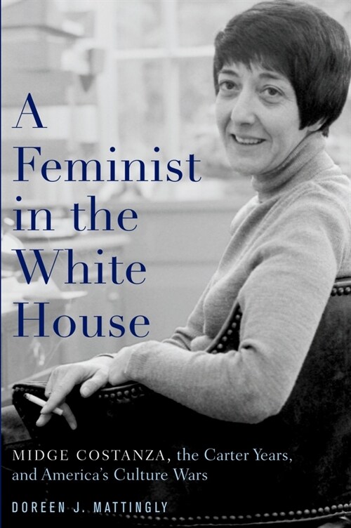 A Feminist in the White House: Midge Costanza, the Carter Years, and Americas Culture Wars (Paperback)