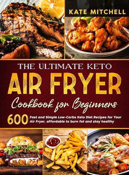 The Ultimate Keto Air Fryer Cookbook for Beginners: 600 Fast and Simple Low-Carbs Keto Diet Recipes for Your Air Fryer, affordable to burn fat and sta (Hardcover)