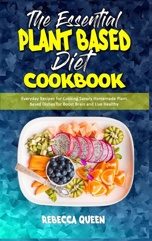 The Essential Plant Based Diet Cookbook: Everyday Recipes for Cooking Savory Homemade Plant Based Dishes for Boost Brain and Live Healthy (Hardcover)