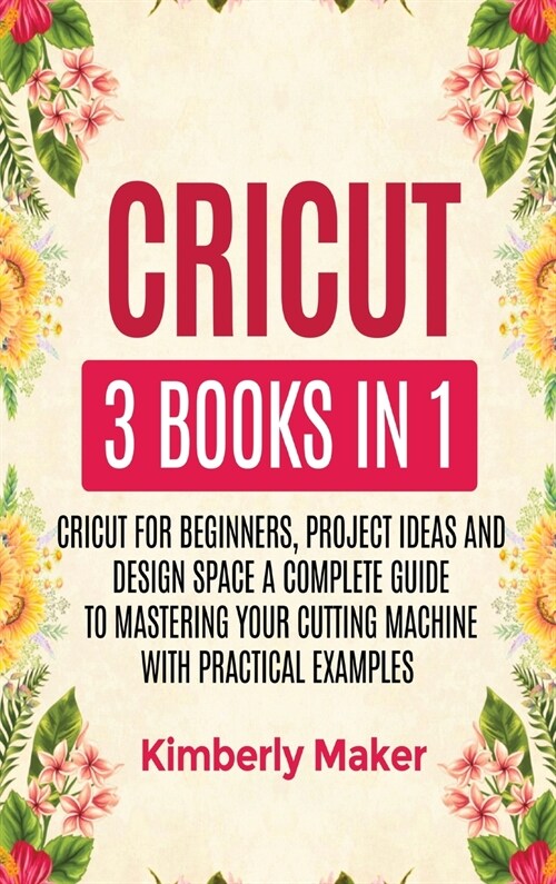 Cricut: 3 Books in 1 Cricut for Beginners, Project Ideas and Design Space a Complete Guide to Mastering Your Cutting Machine w (Hardcover)