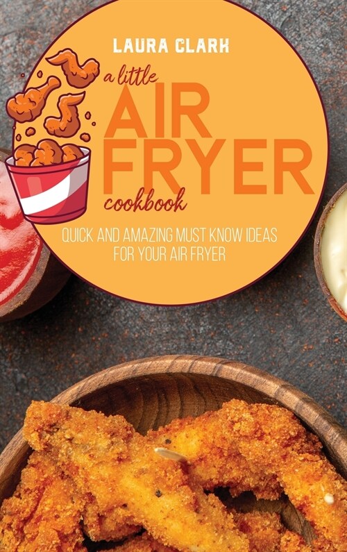 A Little Air Fryer Cookbook: Quick And Amazing Must Know Ideas For Your Air Fryer (Hardcover)