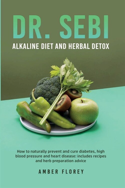 Dr.Sebi: Alkaline Diet and herbal detox: How to naturally prevent and cure diabetes, high blood pressure and heart disease: inc (Paperback)