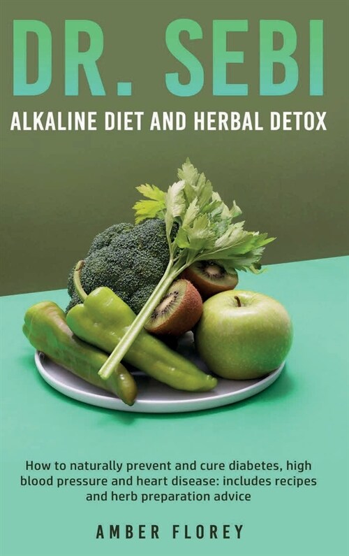 Dr.Sebi: Alkaline Diet and herbal detox: How to naturally prevent and cure diabetes, high blood pressure and heart disease: inc (Hardcover)