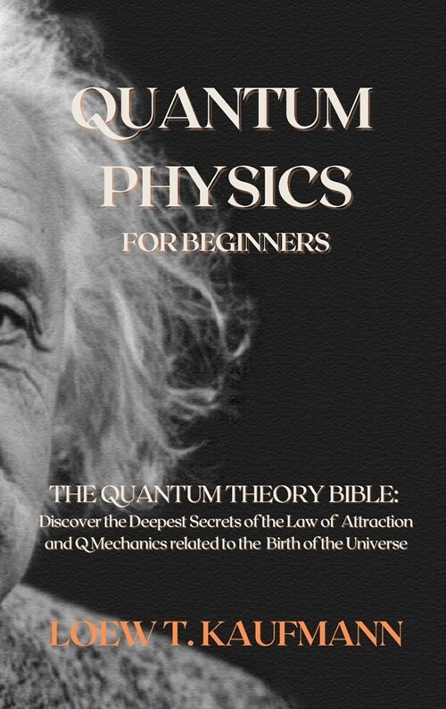 Quantum Physics for Beginners: The Quantum Theory Bible: Discover the Deepest Secrets of the Law of Attraction and Q Mechanics related to the Birth o (Hardcover)