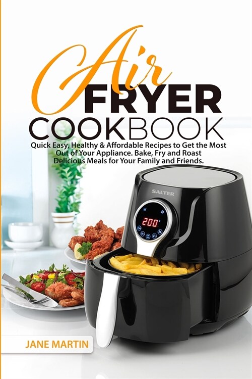 Air Fryer Cookbook: Quick, Easy, Healthy, and Affordable Recipes to Get the Most Out of Your Appliance. Bake, Fry, and Roast Delicious Mea (Paperback)