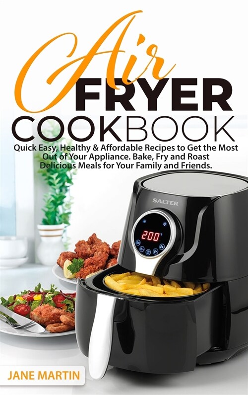 Air Fryer Cookbook: Quick, Easy, Healthy, and Affordable Recipes to Get the Most Out of Your Appliance. Bake, Fry, and Roast Delicious Mea (Hardcover)