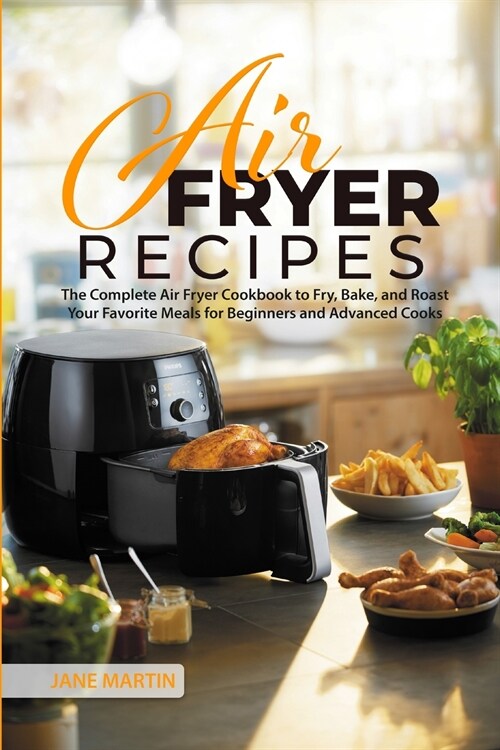 Air Fryer Recipes: The Complete Air Fryer Cookbook to Fry, Bake, and Roast Your Favorite Meals for Beginners and Advanced Cooks (Paperback)