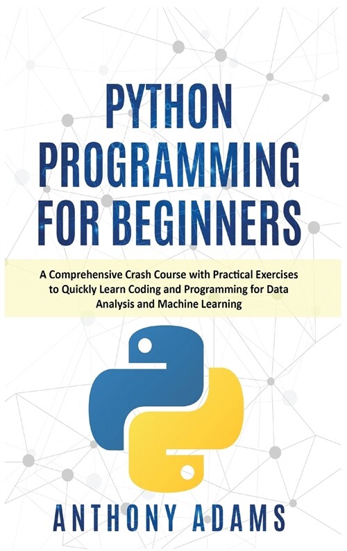 Python Programming for Beginners: A Comprehensive Crash Course with Practical Exercises to Quickly Learn Coding and Programming for Data Analysis and (Hardcover)