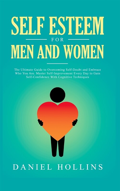 Self Esteem for Men and Women: The Ultimate Guide to Overcoming Self-Doubt and Embrace Who You Are. Master Self-Improvement Every Day to Gain Self-Co (Hardcover)