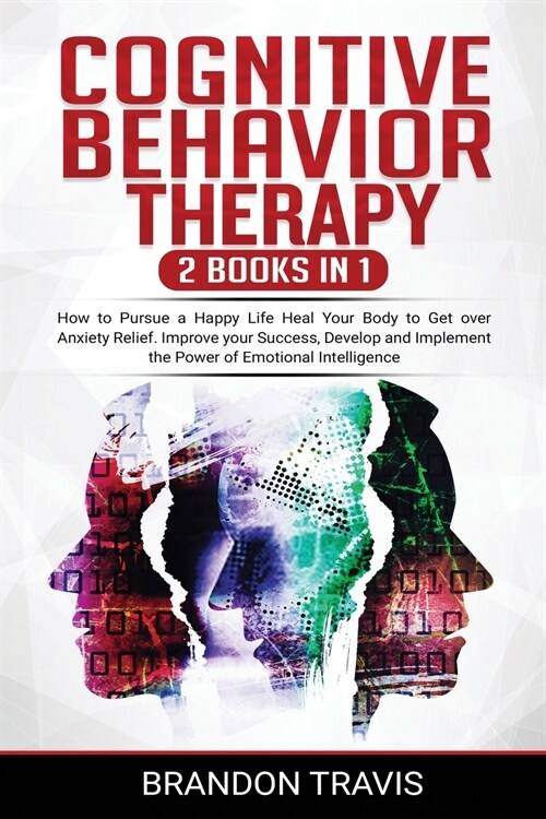 COGNITIVE BEHAVIOR THERAPY 2 Books in 1: How to Pursue a Happy Life Heal Your Body to Get over Anxiety Relief. Improve your Success, Develop and Imple (Paperback)