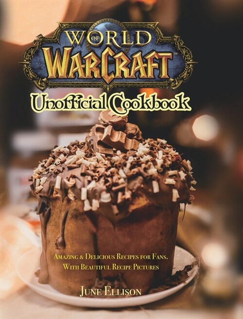 World of Warcraft Unofficial Cookbook: Amazing & Delicious Recipes for Fans. With Beautiful Recipe Pictures (Hardcover)