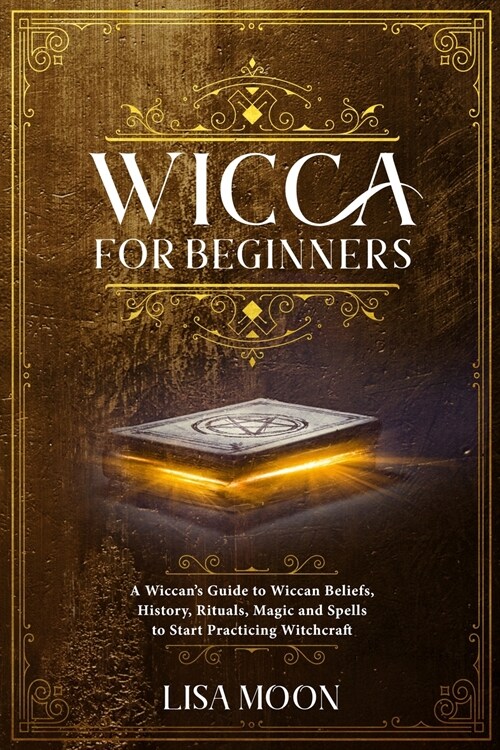 Wicca For Beginners A Wiccan S Guide To Wiccan Beliefs History Rituals Magic And Spells