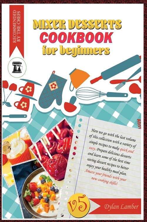 Mixer dessert cookbook for beginners V5: Here we go with the last volume of this collection with a variety of simple recipes to make quick and easy. P (Hardcover)