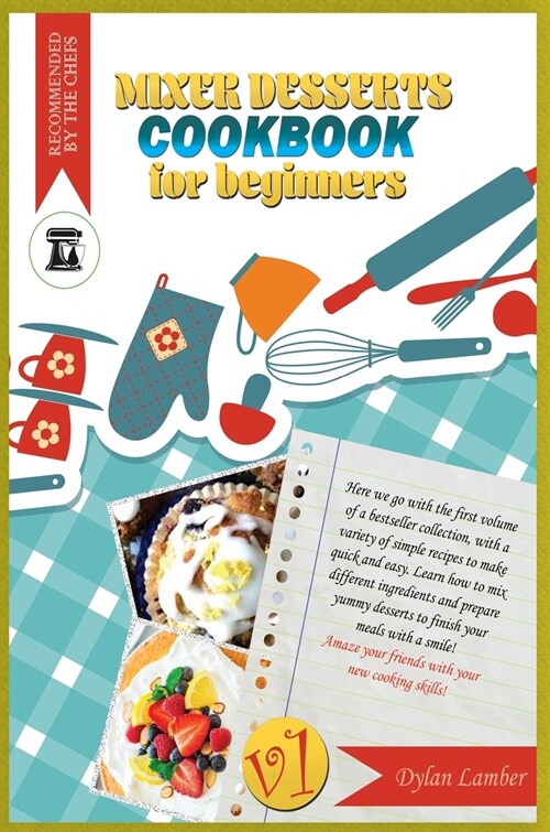 Mixer dessert cookbook for beginners V1: Here we go with the first volume of a bestseller collection, with a variety of simple recipes to make quick a (Hardcover)