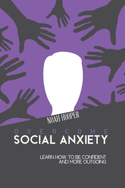 Overcome Social Anxiety: Learn How to Be Confident and More Outgoing (Paperback)