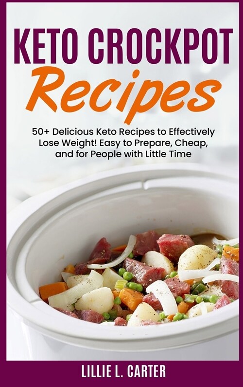 Keto Crockpot Recipes: 50+ Delicious Keto Recipes to Effectively Lose Weight! Easy to Prepare, Cheap and for People with Little Time (Hardcover)