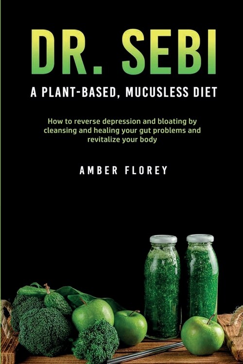 Dr. Sebi: A Plant-Based, Mucusless Diet: How to reverse depression and bloating by cleansing and healing your gut problems and r (Paperback)