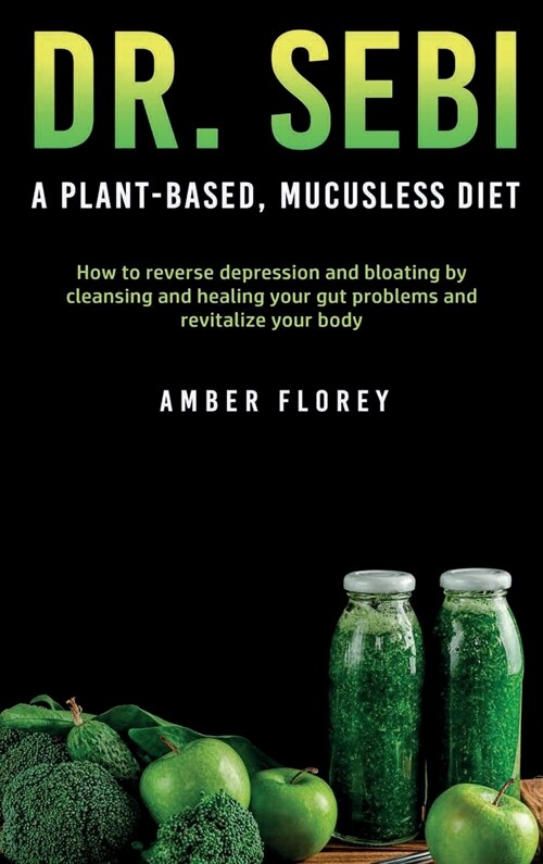 Dr. Sebi: A Plant-Based, Mucusless Diet: How to reverse depression and bloating by cleansing and healing your gut problems and r (Hardcover)